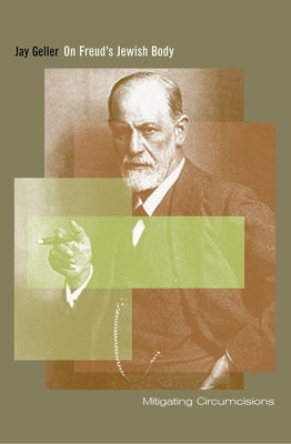On Freud's Jewish Body: Mitigating Circumcisions by Geller, Jay