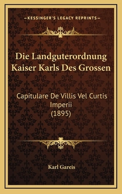 Die Landguterordnung Kaiser Karls Des Grossen: Capitulare de Villis Vel Curtis Imperii (1895) by Gareis, Karl