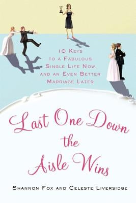 Last One Down the Aisle Wins: 10 Keys to a Fabulous Single Life Now and an Even Better Marriage Later by Liversidge, Celeste