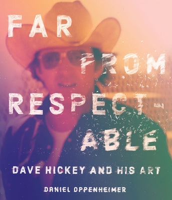 Far from Respectable: Dave Hickey and His Art by Oppenheimer, Daniel