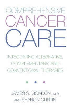 Comprehensive Cancer Care: Integrating Alternative, Complementary and Conventional Therapies by Gordon, James