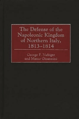 The Defense of the Napoleonic Kingdom of Northern Italy, 1813-1814 by Nafziger, George