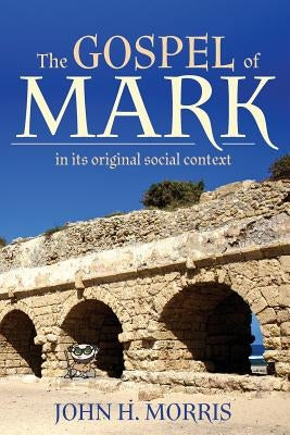 The Gospel of Mark in Its Original Social Context by Morris, John H.