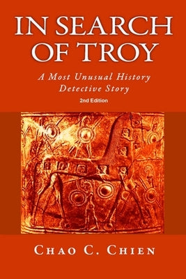 In Search of Troy, 2nd Edition: An Unusual History Detective Story by Chien, Chao C.