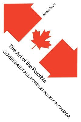 The Art of the Possible: Government and Foreign Policy in Canada by Eayrs, James