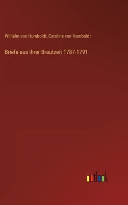 Briefe aus ihrer Brautzeit 1787-1791 by Humboldt, Wilhelm Von