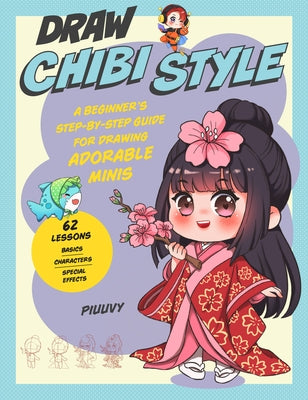 Draw Chibi Style: A Beginner's Step-By-Step Guide for Drawing Adorable Minis - 62 Lessons: Basics, Characters, Special Effects by Piuuvy