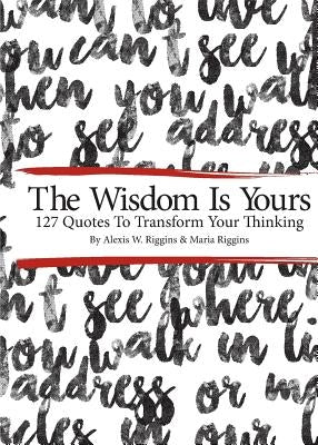 The Wisdom Is Yours: 127 Quotes To Transform Your Thinking by Riggins, Maria