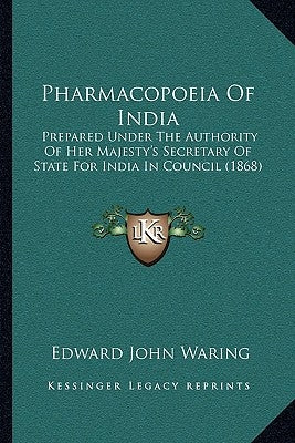 Pharmacopoeia of India: Prepared Under the Authority of Her Majesty's Secretary of State for India in Council (1868) by Waring, Edward John