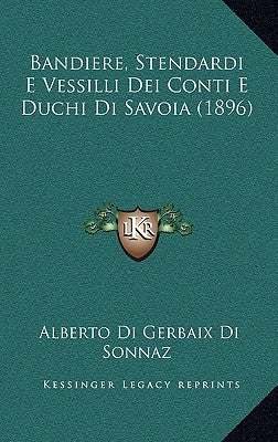 Bandiere, Stendardi E Vessilli Dei Conti E Duchi Di Savoia (1896) by Di Sonnaz, Alberto Di Gerbaix