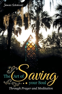 The Art of Saving Your Soul: Through Prayer and Meditation by Schreiner, James