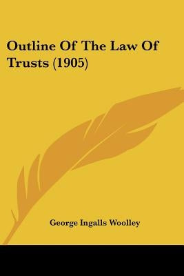 Outline Of The Law Of Trusts (1905) by Woolley, George Ingalls