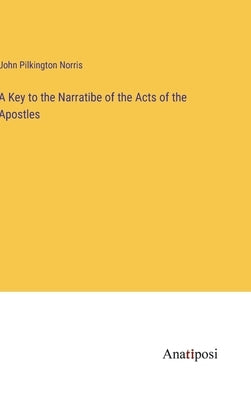 A Key to the Narratibe of the Acts of the Apostles by Pilkington Norris, John