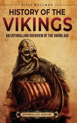 History of the Vikings: An Enthralling Overview of the Viking Age by Wellman, Billy