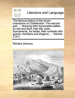 The Famous History of the Seven Champions of Christendom. the Second Part. ... Shewing Their Honourable Battles by Sea and Land: Their Tilts, Justs, T by Johnson, Richard