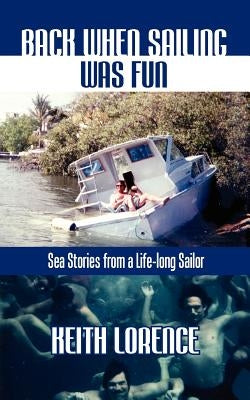 Back When Sailing Was Fun - Sea Stories from a Life-long Sailor by Lorence, Keith