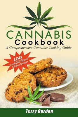 Cannabis Cookbook: A Comprehensive Cannabis Cooking Guide: 100 Creative & Delicious Cannabis-Infused Edibles Recipes for Breakfast, Lunch by Gordon, Terry