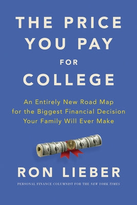 The Price You Pay for College: An Entirely New Road Map for the Biggest Financial Decision Your Family Will Ever Make by Lieber, Ron