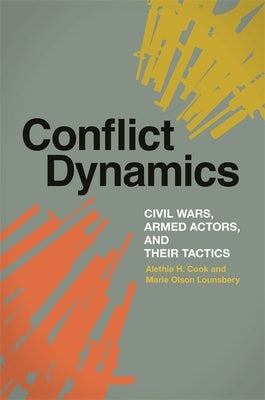 Conflict Dynamics: Civil Wars, Armed Actors, and Their Tactics by Cook, Alethia H.