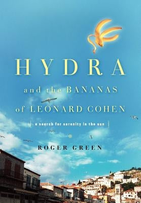 Hydra and the Bananas of Leonard Cohen: A Search for Serenity in the Sun by Green, Roger