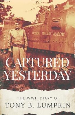 Captured Yesterday: The WWII Diary of Tony B. Lumpkin by Lumpkin III, Tony B.