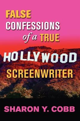 False Confessions of a True Hollywood Screenwriter by Cobb, Sharon Y.