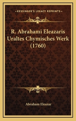 R. Abrahami Eleazaris Uraltes Chymisches Werk (1760) by Eleazar, Abraham