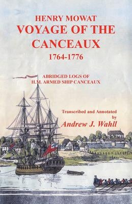 Henry Mowat: Voyage of the Canceaux 1764-1776: Abridged Logs of H. M. Armed Ship Canceaux by Wahll, Andrew J.