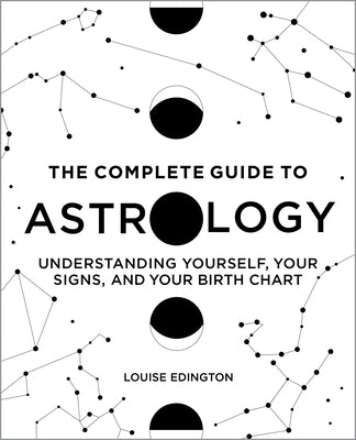 The Complete Guide to Astrology: Understanding Yourself, Your Signs, and Your Birth Chart by Edington, Louise