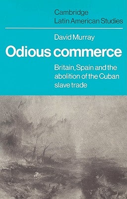 Odious Commerce: Britain, Spain and the Abolition of the Cuban Slave Trade by Murray, David R.