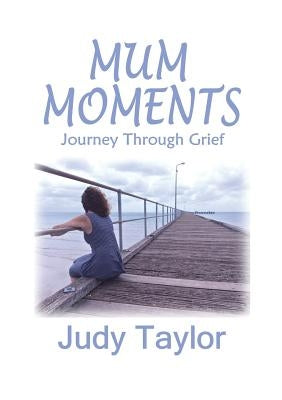 Mum Moments: Journey Through Grief by Taylor, Judy