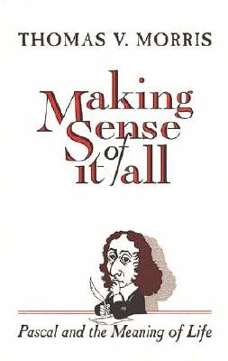 Making Sense of It All: PASCAL and the Meaning of Life by Morris, Thomas V.