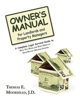 Owner's Manual for Landlords and Property Managers: A Complete Legal Survival Guide to Help You Make and Keep More of Your Rental Housing Income by Moorhead J. D., Thomas E.