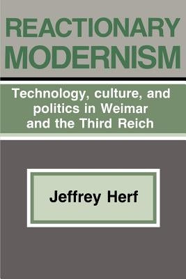 Reactionary Modernism: Technology, Culture, and Politics in Weimar and the Third Reich by Herf