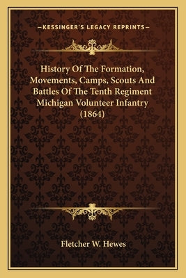 History of the Formation, Movements, Camps, Scouts and Battles of the Tenth Regiment Michigan Volunteer Infantry (1864) by Hewes, Fletcher W.