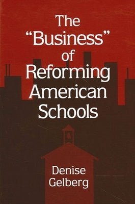 The Business of Reforming American Schools by Gelberg, Denise