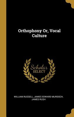 Orthophony Or, Vocal Culture by Russell, James Edward Murdoch James Rus