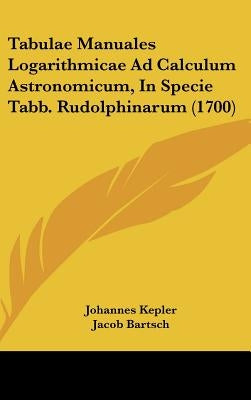 Tabulae Manuales Logarithmicae Ad Calculum Astronomicum, in Specie Tabb. Rudolphinarum (1700) by Kepler, Johannes