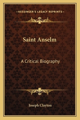 Saint Anselm: A Critical Biography by Clayton, Joseph