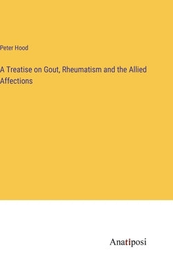 A Treatise on Gout, Rheumatism and the Allied Affections by Hood, Peter