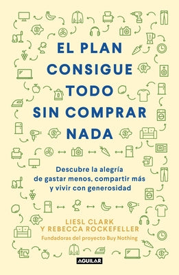 El Plan Consigue Todo Sin Comprar NADA / The Buy Nothing, Get Everything Plan: Discover the Joy of Spending Less, Sharing More, and Living Generously by Clark, Liesel