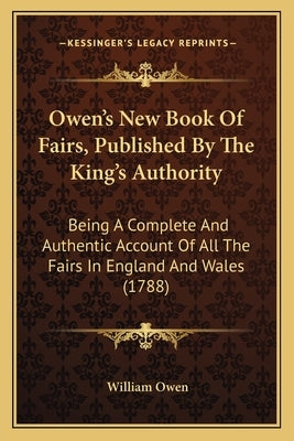Owen's New Book Of Fairs, Published By The King's Authority: Being A Complete And Authentic Account Of All The Fairs In England And Wales (1788) by Owen, William