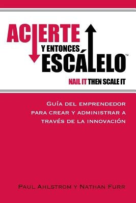 Acierte y Entonces Escalalo: Guia del Emprendedor para Crear y Administrar a Traves de la Innovacion. by Furr Phd, Nathan