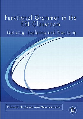 Functional Grammar in the ESL Classroom: Noticing, Exploring and Practicing by Jones, R.