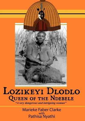 Lozikeyi Dlodlo. Queen of the Ndebele by Clarke, Marieke