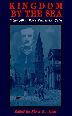 Kingdom By The Sea: Edgar Allan Poe's Charleston Tales by Jones, Mark R.