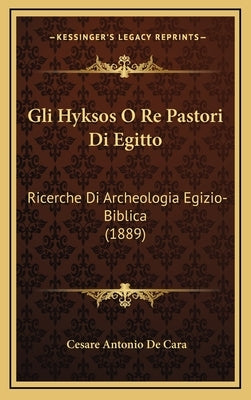 Gli Hyksos O Re Pastori Di Egitto: Ricerche Di Archeologia Egizio-Biblica (1889) by De Cara, Cesare Antonio