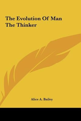 The Evolution of Man the Thinker by Bailey, Alice A.