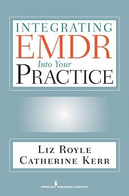Integrating EMDR Into Your Practice by Royle, Liz
