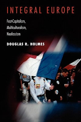 Integral Europe: Fast-Capitalism, Multiculturalism, Neofascism by Holmes, Douglas R.